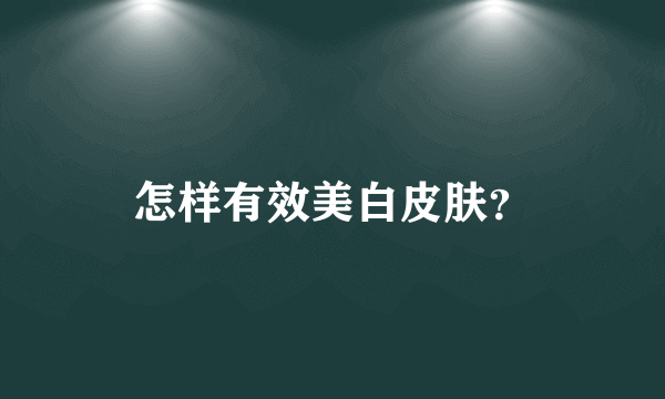 怎样有效美白皮肤？