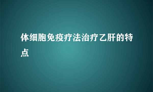 体细胞免疫疗法治疗乙肝的特点