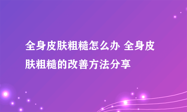 全身皮肤粗糙怎么办 全身皮肤粗糙的改善方法分享