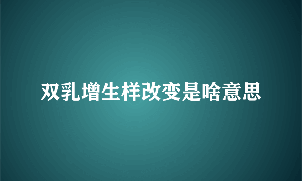 双乳增生样改变是啥意思