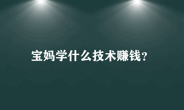 宝妈学什么技术赚钱？