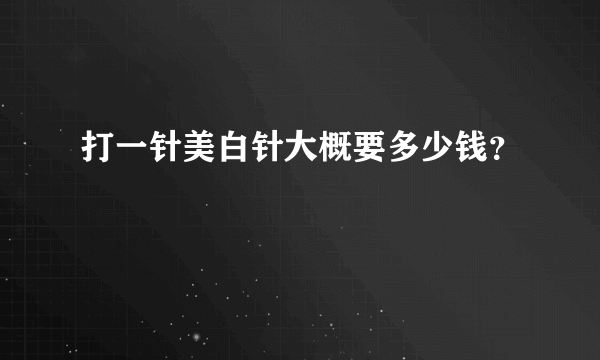 打一针美白针大概要多少钱？