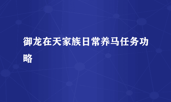 御龙在天家族日常养马任务功略