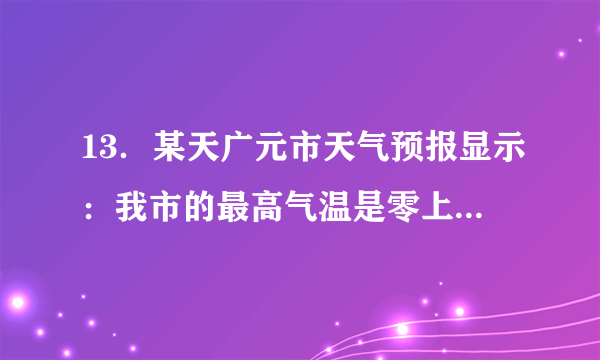 13．某天广元市天气预报显示：我市的最高气温是零上6℃，最低气温是零下3℃．我们把零上6℃记为+6℃，那么零下3℃可记为　  　℃．