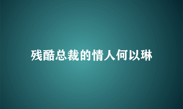 残酷总裁的情人何以琳