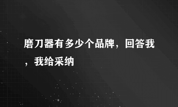 磨刀器有多少个品牌，回答我，我给采纳