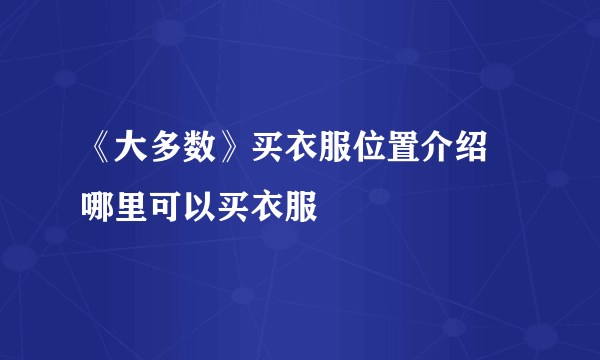 《大多数》买衣服位置介绍 哪里可以买衣服