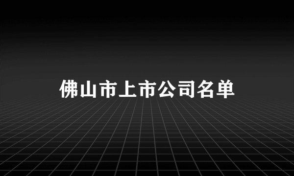 佛山市上市公司名单