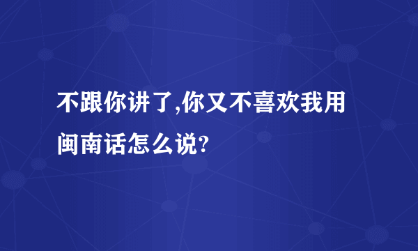 不跟你讲了,你又不喜欢我用闽南话怎么说?