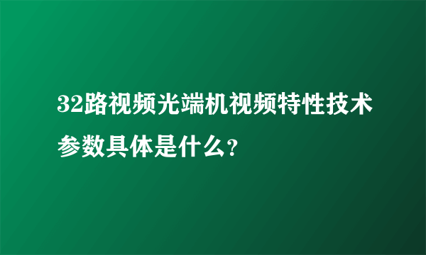 32路视频光端机视频特性技术参数具体是什么？