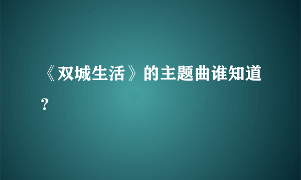 《双城生活》的主题曲谁知道？