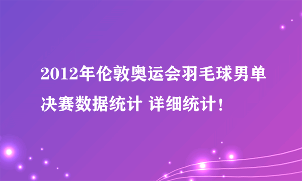 2012年伦敦奥运会羽毛球男单决赛数据统计 详细统计！