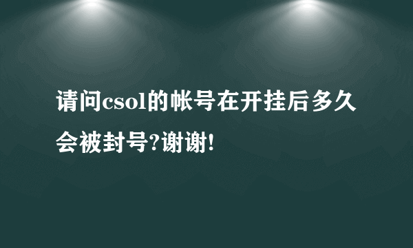 请问csol的帐号在开挂后多久会被封号?谢谢!