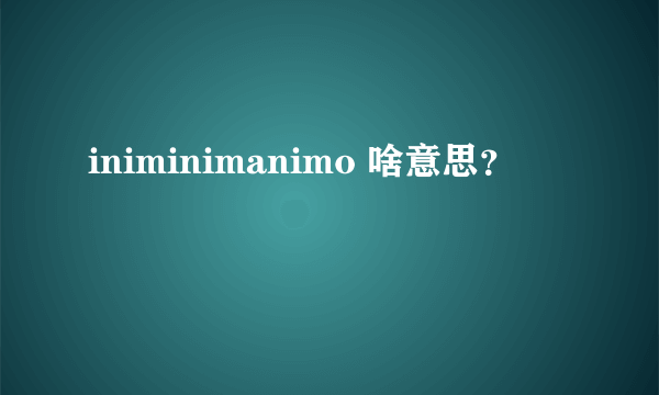 iniminimanimo 啥意思？