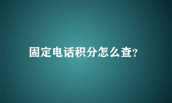 固定电话积分怎么查？