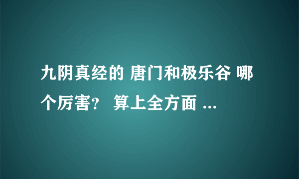 九阴真经的 唐门和极乐谷 哪个厉害？ 算上全方面 装备4内