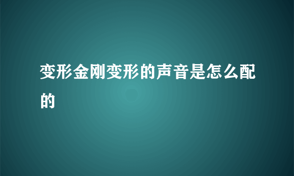 变形金刚变形的声音是怎么配的