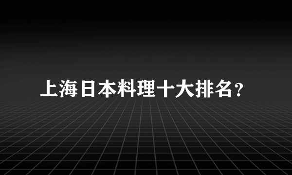 上海日本料理十大排名？