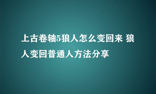 上古卷轴5狼人怎么变回来 狼人变回普通人方法分享