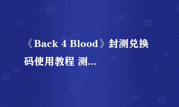 《Back 4 Blood》封测兑换码使用教程 测试资格怎么用