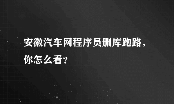 安徽汽车网程序员删库跑路，你怎么看？