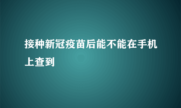 接种新冠疫苗后能不能在手机上查到