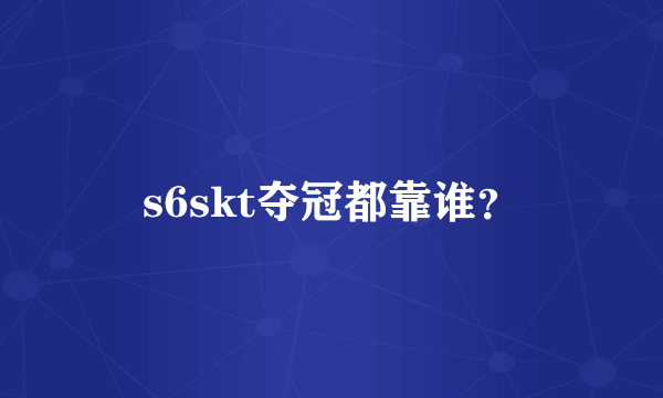 s6skt夺冠都靠谁？