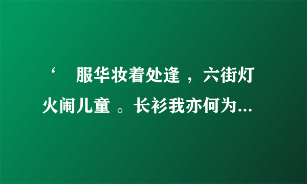 ‘袨服华妆着处逢 ，六街灯火闹儿童 。长衫我亦何为者 ，也在游人笑语中 。’的意思