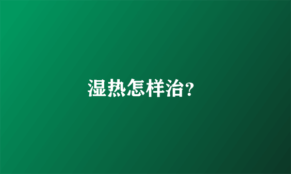 湿热怎样治？