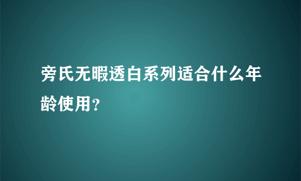 旁氏无暇透白系列适合什么年龄使用？