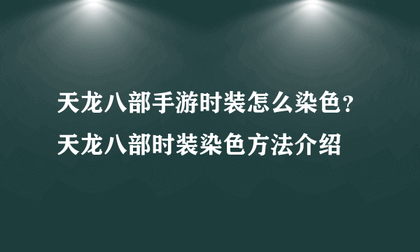 天龙八部手游时装怎么染色？天龙八部时装染色方法介绍