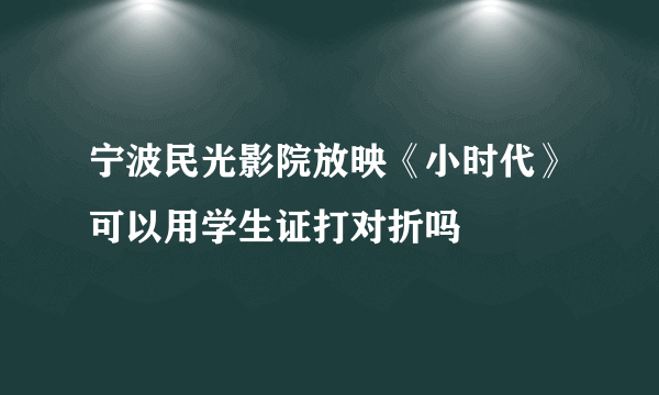 宁波民光影院放映《小时代》可以用学生证打对折吗