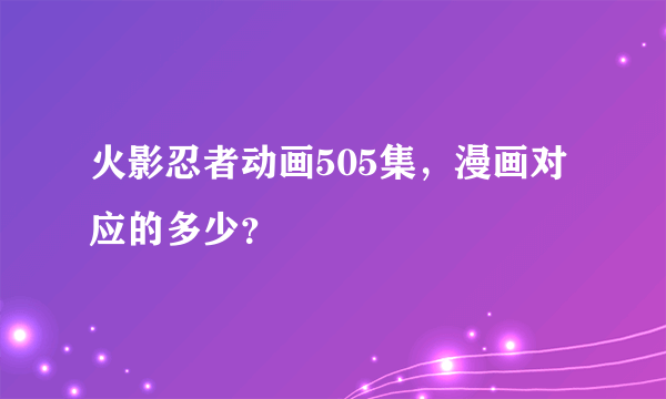 火影忍者动画505集，漫画对应的多少？