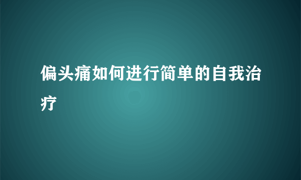 偏头痛如何进行简单的自我治疗