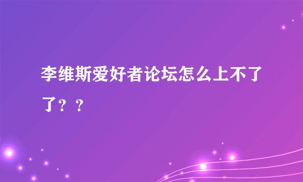 李维斯爱好者论坛怎么上不了了？？