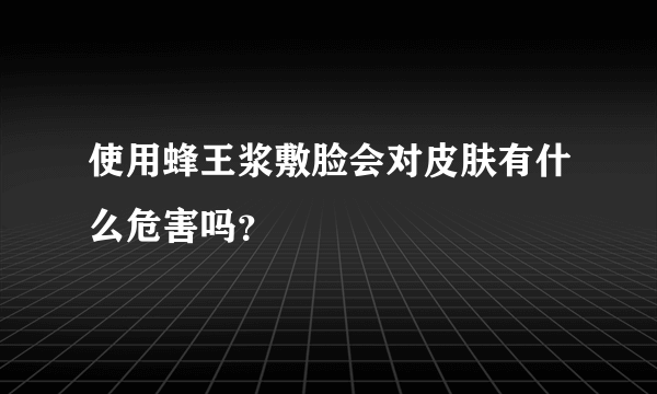 使用蜂王浆敷脸会对皮肤有什么危害吗？