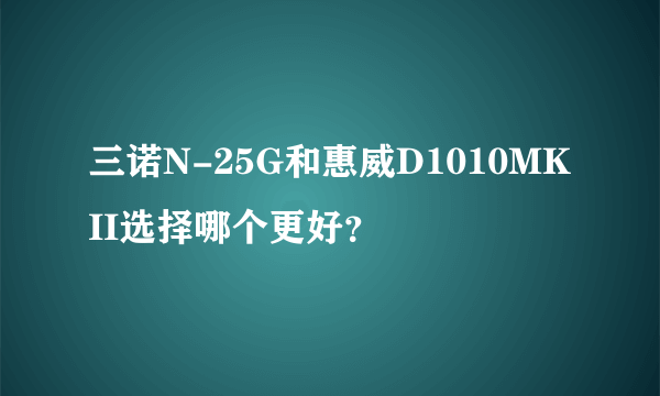 三诺N-25G和惠威D1010MKII选择哪个更好？