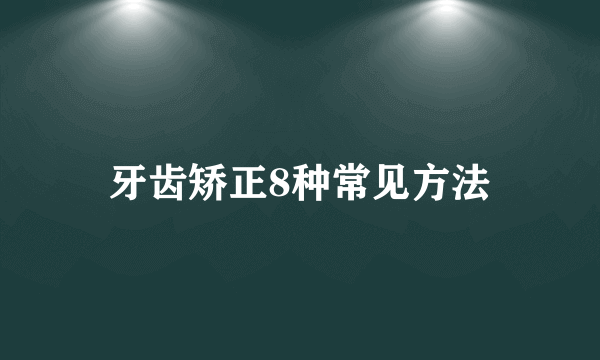 牙齿矫正8种常见方法