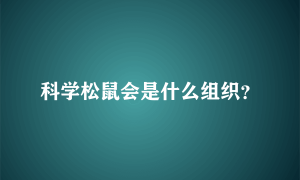 科学松鼠会是什么组织？