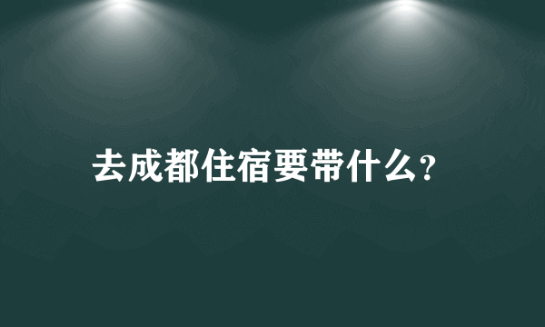 去成都住宿要带什么？