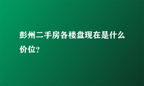 彭州二手房各楼盘现在是什么价位？