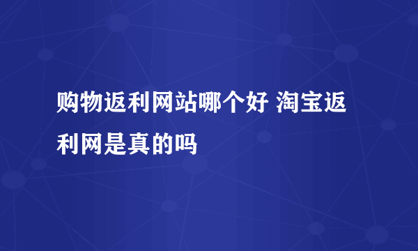 购物返利网站哪个好 淘宝返利网是真的吗