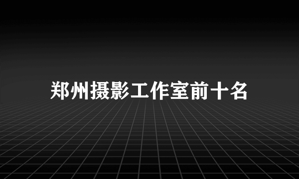 郑州摄影工作室前十名