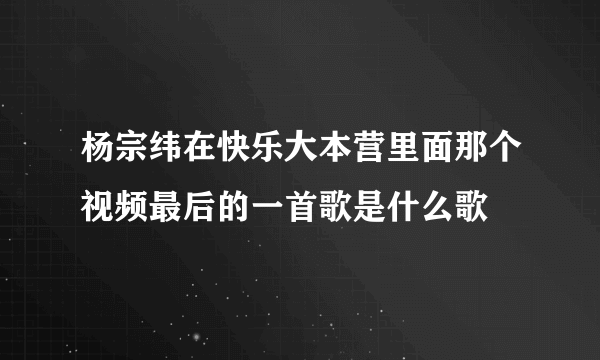 杨宗纬在快乐大本营里面那个视频最后的一首歌是什么歌