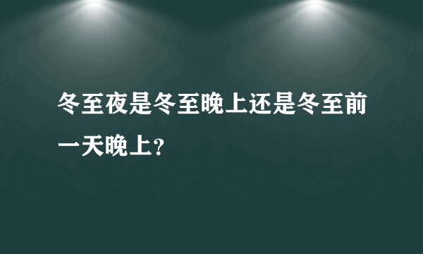 冬至夜是冬至晚上还是冬至前一天晚上？