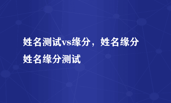 姓名测试vs缘分，姓名缘分 姓名缘分测试