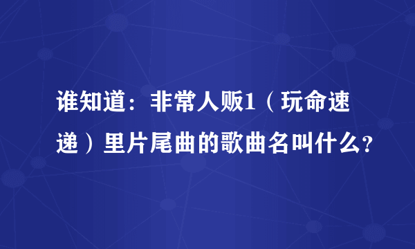 谁知道：非常人贩1（玩命速递）里片尾曲的歌曲名叫什么？