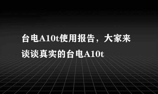 台电A10t使用报告，大家来谈谈真实的台电A10t