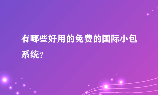 有哪些好用的免费的国际小包系统？