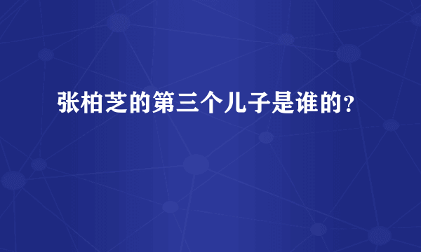 张柏芝的第三个儿子是谁的？